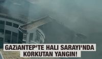 Gaziantep'te Halı Sarayı’nda korkutan yangın!