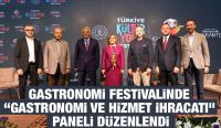 GASTRONOMİ FESTİVALİNDE “GASTRONOMİ VE HİZMET İHRACATI” PANELİ DÜZENLENDİ
