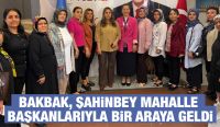 BAKBAK, ŞAHİNBEY MAHALLE BAŞKANLARIYLA BİR ARAYA GELDİ