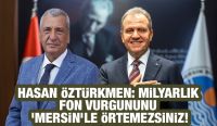 Hasan Öztürkmen: Milyarlık fon vurgununu ‘Mersin’le örtemezsiniz!