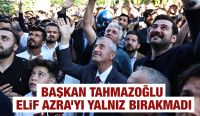 BAŞKAN TAHMAZOĞLU ELİF AZRA’YI YALNIZ BIRAKMADI