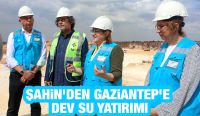Şahin’den Gaziantep’e Dev Su Yatırımı