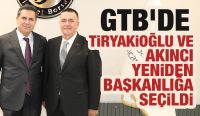 GTB’DE TİRYAKİOĞLU VE AKINCI YENİDEN BAŞKANLIĞA SEÇİLDİ