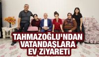 TAHMAZOĞLU’NDAN VATANDAŞLARA EV ZİYARETİ