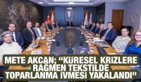 Mete Akcan; “Küresel Krizlere Rağmen Tekstilde Toparlanma İvmesi Yakalandı”