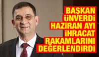 BAŞKAN ÜNVERDİ HAZİRAN AYI İHRACAT RAKAMLARINI DEĞERLENDİRDİ
