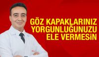 GÖZ KAPAKLARINIZ YORGUNLUĞUNUZU ELE VERMESİN