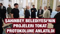ŞAHİNBEY BELEDİYESİ’NİN PROJELERİ TOKAT PROTOKOLÜNE ANLATILDI