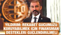 Yıldırım: Rekabet gücümüzü koruyabilmek için finansman destekleri güçlendirilmeli