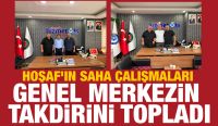 HOŞAF’IN SAHA ÇALIŞMALARI GENEL MERKEZİN TAKDİRİNİ TOPLADI