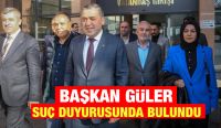 BAŞKAN GÜLER SUÇ DUYURUSUNDA BULUNDU