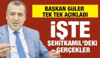 BAŞKAN GÜLER TEK TEK AÇIKLADI... İŞTE ŞEHİTKAMİL'DEKİ GERÇEKLER