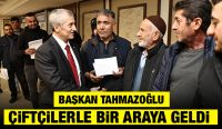 BAŞKAN TAHMAZOĞLU ÇİFTÇİLERLE BİR ARAYA GELDİ