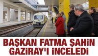 BAŞKAN FATMA ŞAHİN, GAZİRAY’I İNCELEDİ