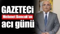 Gazeteci Mehmet Boncuk’un Acı Günü