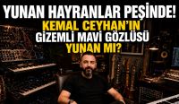 KEMAL CEYHAN’IN GİZEMLİ MAVİ GÖZLÜSÜ YUNAN MI?