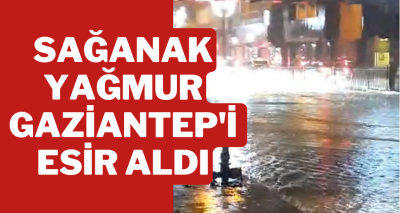 Sağanak yağmur Gaziantep'i esir aldı