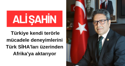 ﻿Ali Şahin: Türkiye kendi terörle mücadele deneyimlerini Türk SİHA'ları üzerinden Afrika'ya aktarıyor