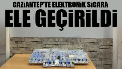 Gaziantep’te elektronik sigara ele geçirildi