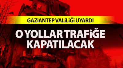Gaziantep Valiliği uyardı: O yollar trafiğe kapatılacak