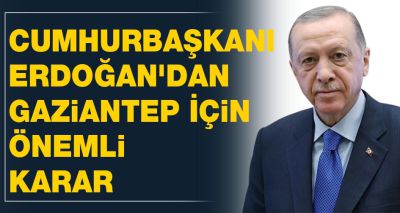 Cumhurbaşkanı Erdoğan'dan Gaziantep İçin Önemli Karar