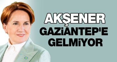 Akşener Gaziantep'e gelmiyor