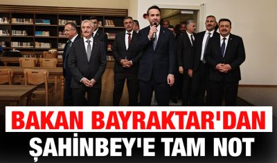 BAKAN BAYRAKTAR'DAN ŞAHİNBEY'E TAM NOT