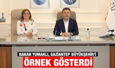 BAKAN YUMAKLI, GAZİANTEP BÜYÜKŞEHİR’İ ÖRNEK GÖSTERDİ