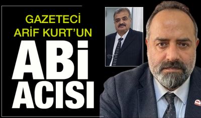 GAZETECİ ARİF KURT'UN ABİ ACISI 