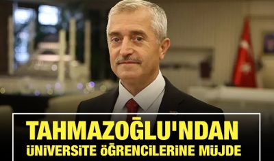 TAHMAZOĞLU’NDAN ÜNİVERSİTE ÖĞRENCİLERİNE MÜJDE