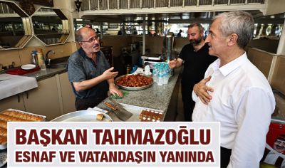 BAŞKAN TAHMAZOĞLU ESNAF VE VATANDAŞIN YANINDA