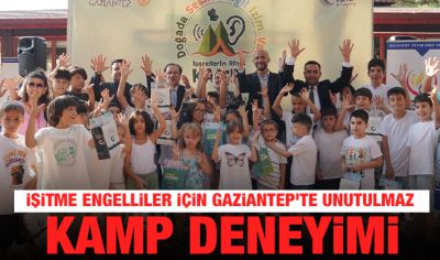 İŞİTME ENGELLİLER İÇİN GAZİANTEP'TE UNUTULMAZ KAMP DENEYİMİ