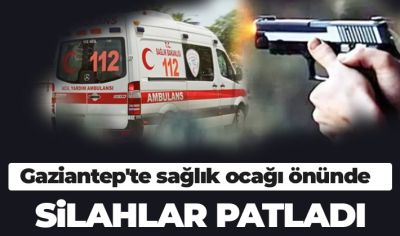 Gaziantep'te sağlık ocağı önünde silahlar patladı 