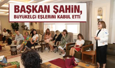 BAŞKAN ŞAHİN, BÜYÜKELÇİ EŞLERİNİ KABUL ETTİ