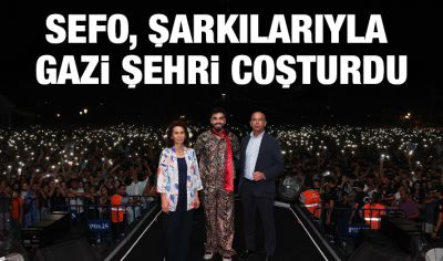 SEFO, ŞARKILARIYLA GAZİ ŞEHRİ COŞTURDU