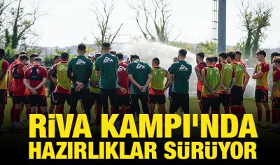 RİVA KAMPI'NDA HAZIRLIKLAR SÜRÜYOR 