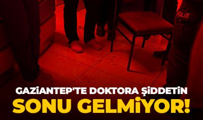 Gaziantep'te doktora şiddetin sonu gelmiyor!