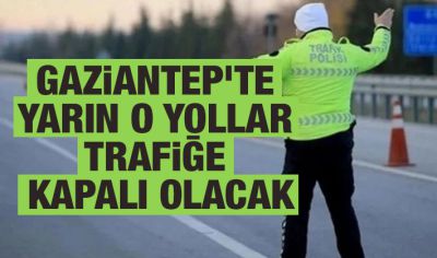 Gaziantep’te yarın o yollar trafiğe kapalı olacak