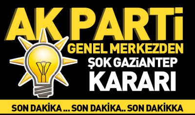 Ak Parti Genel Merkezden şok Gaziantep kararı