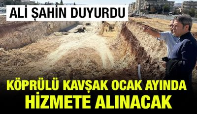 ALİ ŞAHİN DUYURDU: KÖPRÜLÜ KAVŞAK OCAK AYINDA HİZMETE ALINACAK