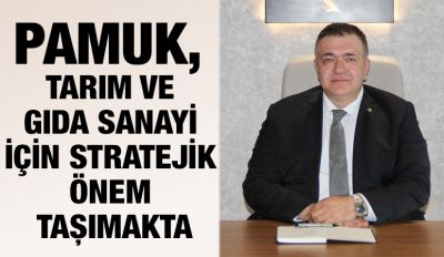 PAMUK, TARIM VE GIDA SANAYİ İÇİN STRATEJİK ÖNEM TAŞIMAKTA