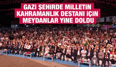 GAZİ ŞEHİRDE MİLLETİN KAHRAMANLIK DESTANI İÇİN MEYDANLAR YİNE DOLDU