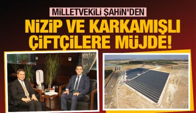 MİLLETVEKİLİ ŞAHİN'DEN NİZİP VE KARKAMIŞLI ÇİFTÇİLERE MÜJDE!