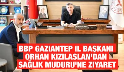 BBP Gaziantep İl Başkanı Orhan Kızılaslan’dan Sağlık Müdürü’ne Ziyaret