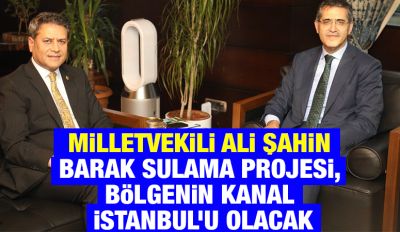 Milletvekili Ali Şahin: Barak Sulama Projesi, Bölgenin Kanal İstanbul’u Olacak