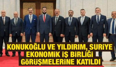 KONUKOĞLU VE YILDIRIM, SURİYE EKONOMİK İŞ BİRLİĞİ GÖRÜŞMELERİNE KATILDI