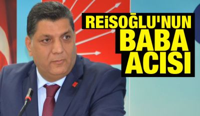 REİSOĞLU'NUN BABA ACISI