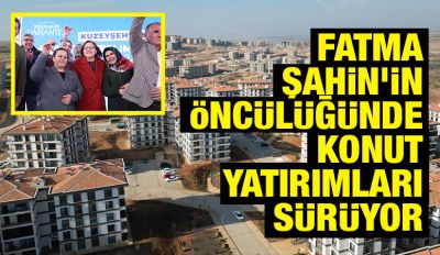 FATMA ŞAHİN’İN ÖNCÜLÜĞÜNDE KONUT YATIRIMLARI SÜRÜYOR