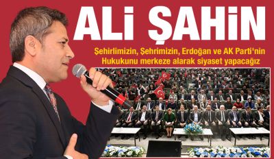 Ali Şahin: Erdoğan ve AK Parti'nin Hukukunu merkeze alarak siyaset yapacağız