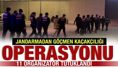 JANDARMADAN GÖÇMEN KAÇAKÇILIĞI OPERASYONU: 11 ORGANİZATÖR TUTUKLANDI